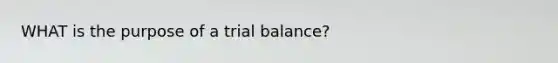 WHAT is the purpose of a trial balance?