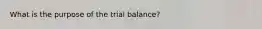 What is the purpose of the trial balance?