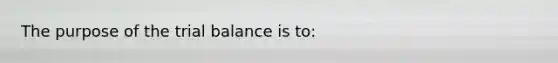 The purpose of <a href='https://www.questionai.com/knowledge/kroPuglSOF-the-trial-balance' class='anchor-knowledge'>the trial balance</a> is​ to: