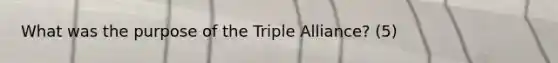 What was the purpose of the Triple Alliance? (5)