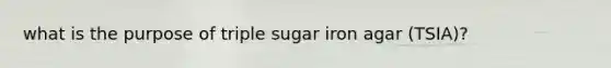 what is the purpose of triple sugar iron agar (TSIA)?