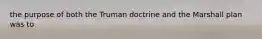 the purpose of both the Truman doctrine and the Marshall plan was to