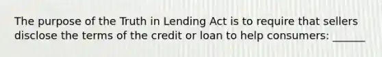 The purpose of the Truth in Lending Act is to require that sellers disclose the terms of the credit or loan to help consumers: ______