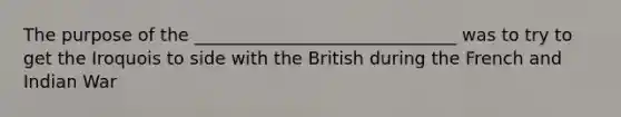 The purpose of the ______________________________ was to try to get the Iroquois to side with the British during the French and Indian War