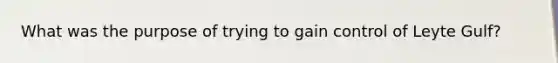 What was the purpose of trying to gain control of Leyte Gulf?