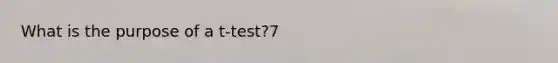 What is the purpose of a t-test?7