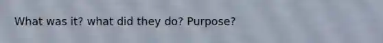 What was it? what did they do? Purpose?