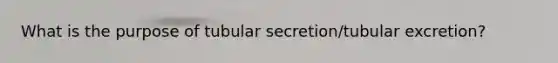 What is the purpose of tubular secretion/tubular excretion?