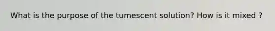 What is the purpose of the tumescent solution? How is it mixed ?