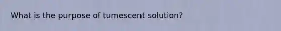 What is the purpose of tumescent solution?