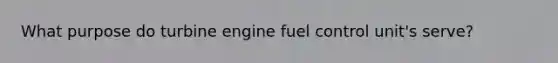 What purpose do turbine engine fuel control unit's serve?