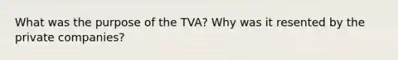 What was the purpose of the TVA? Why was it resented by the private companies?