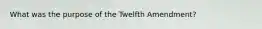 What was the purpose of the Twelfth Amendment?​