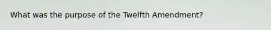 What was the purpose of the Twelfth Amendment?​