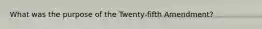 What was the purpose of the Twenty-fifth Amendment?