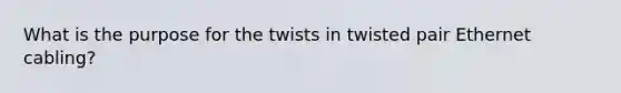 What is the purpose for the twists in twisted pair Ethernet cabling?