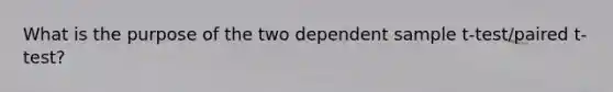 What is the purpose of the two dependent sample t-test/paired t-test?