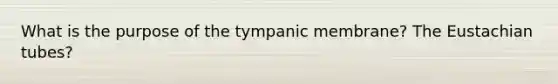 What is the purpose of the tympanic membrane? The Eustachian tubes?