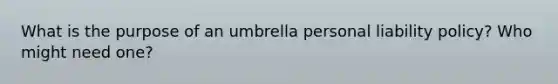 What is the purpose of an umbrella personal liability policy? Who might need one?