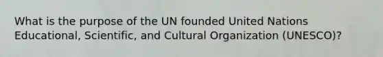 What is the purpose of the UN founded United Nations Educational, Scientific, and Cultural Organization (UNESCO)?