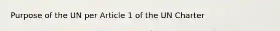 Purpose of the UN per Article 1 of the UN Charter