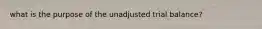 what is the purpose of the unadjusted trial balance?