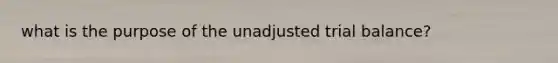 what is the purpose of the unadjusted trial balance?