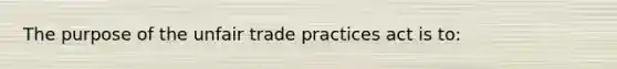 The purpose of the unfair trade practices act is to: