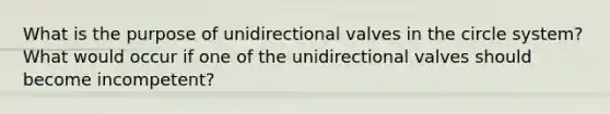 What is the purpose of unidirectional valves in the circle system? What would occur if one of the unidirectional valves should become incompetent?