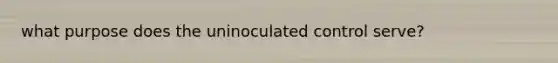 what purpose does the uninoculated control serve?