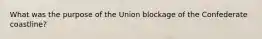 What was the purpose of the Union blockage of the Confederate coastline?