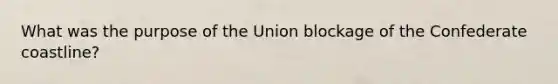 What was the purpose of the Union blockage of the Confederate coastline?