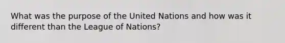 What was the purpose of the United Nations and how was it different than the League of Nations?