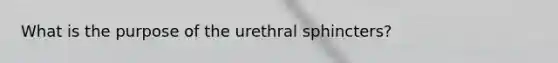 What is the purpose of the urethral sphincters?