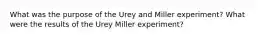 What was the purpose of the Urey and Miller experiment? What were the results of the Urey Miller experiment?