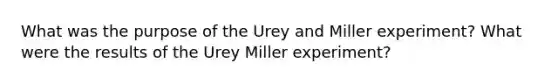 What was the purpose of the Urey and Miller experiment? What were the results of the Urey Miller experiment?