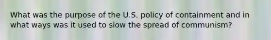 What was the purpose of the U.S. policy of containment and in what ways was it used to slow the spread of communism?