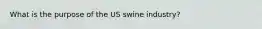 What is the purpose of the US swine industry?