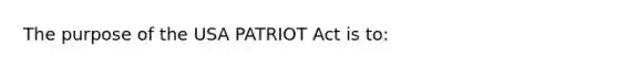 The purpose of the USA PATRIOT Act is to: