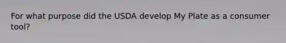 For what purpose did the USDA develop My Plate as a consumer tool?