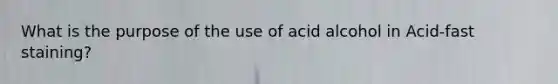 What is the purpose of the use of acid alcohol in Acid-fast staining?