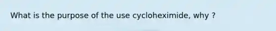 What is the purpose of the use cycloheximide, why ?