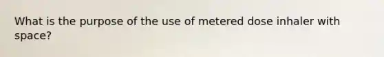 What is the purpose of the use of metered dose inhaler with space?