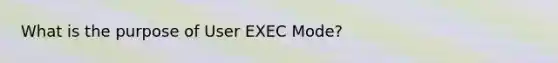 What is the purpose of User EXEC Mode?