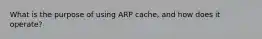 What is the purpose of using ARP cache, and how does it operate?