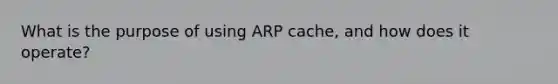 What is the purpose of using ARP cache, and how does it operate?