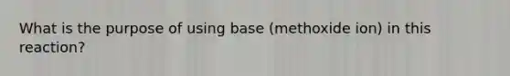 What is the purpose of using base (methoxide ion) in this reaction?