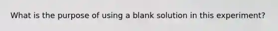 What is the purpose of using a blank solution in this experiment?