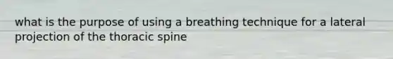 what is the purpose of using a breathing technique for a lateral projection of the thoracic spine