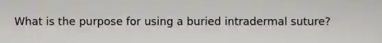 What is the purpose for using a buried intradermal suture?